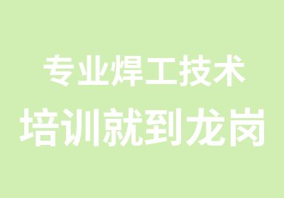 专业焊工技术培训就到龙岗鑫胜培训学校来