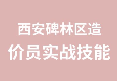 西安碑林区造价员实战技能周末班报名开始了