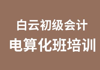 白云初级会计电算化班培训