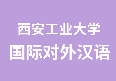 西安工业大学国际对外汉语教师考试培训