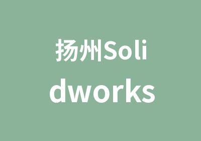 扬州Solidworks综合培训班