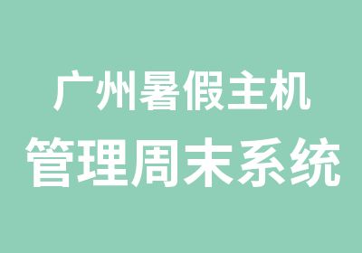 广州暑假主机管理周末系统学习辅导班