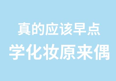 真的应该早点学化妆原来偶也可以这么美