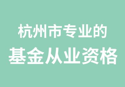 杭州市专业的基金从业资格考试培训班