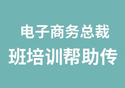 电子商务总裁班培训帮助传统企业做电商