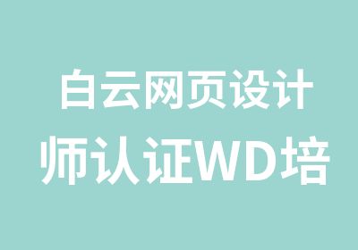 白云网页设计师认证WD培训