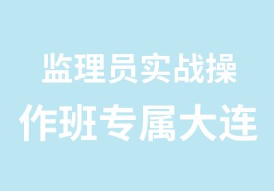 监理员实战操作班专属大连文森强