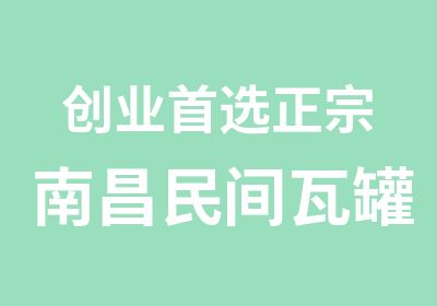 创业选正宗南昌民间瓦罐煨汤加盟培训