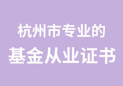 杭州市专业的基金从业证书考试培训班