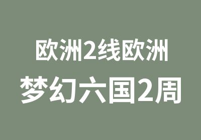 欧洲2线欧洲梦幻六国2周文化探索营