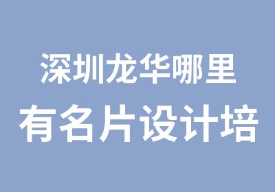 深圳龙华哪里有名片设计培训学校