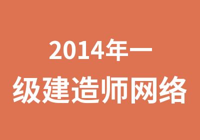 2014年一级建造师网络培训全程班