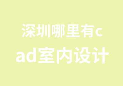 深圳哪里有cad室内设计培训