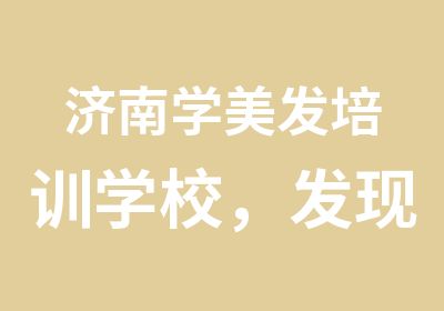 济南学美发培训学校，发现生活真谛，展现潮流魅力。