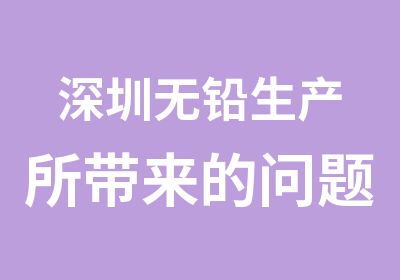 深圳无铅生产所带来的问题及解决方法机构