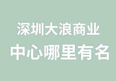 深圳大浪商业中心哪里有名片设计培训班