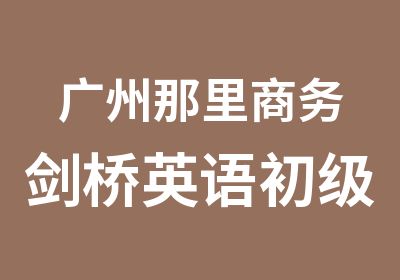 广州那里商务剑桥英语初级课程培训好