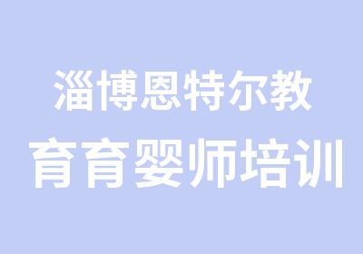 淄博恩特尔教育育婴师培训火热招生中