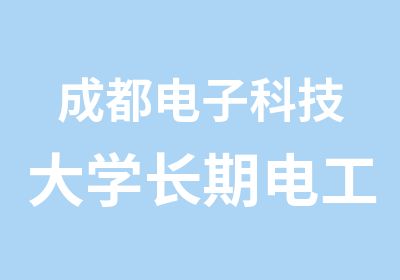 成都电子科技大学长期电工培训班免费试听