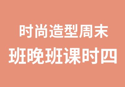 时尚造型周末班晚班课时四月两月