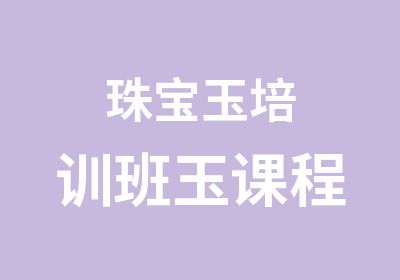 珠宝玉培训班玉课程