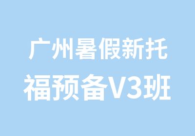 广州暑假新托福预备V3班培训
