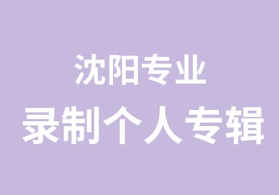 沈阳专业录制个人专辑