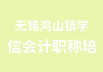 无锡鸿山镇学信会计职称培训真帐实练手把