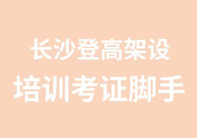 长沙登高架设培训考证脚手架跨越架架设拆除