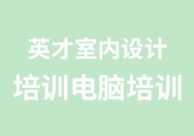 英才室内设计培训电脑培训学校