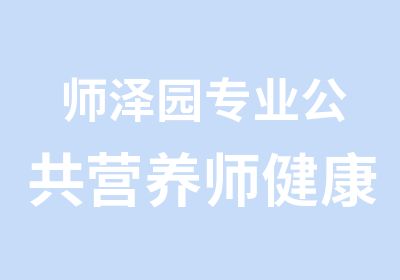 师泽园专业公共营养师健康管理师双证课程