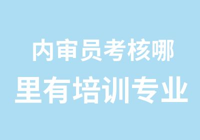 内审员考核哪里有培训专业内审员培训