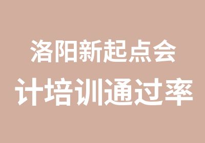 洛阳新起点会计培训高的会计学校