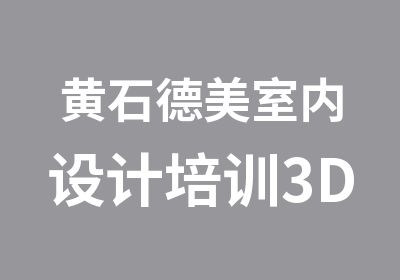 黄石德美室内设计培训3DMAX效果图表现