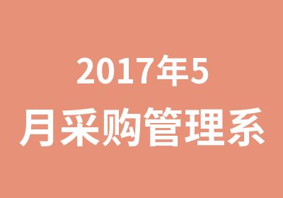 2017年5月采购管理系统学习报考时间，证书作用？