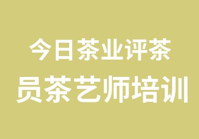 今日茶业评茶员茶艺师培训