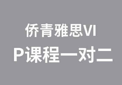 侨青雅思VIP课程一对二考前辅导班