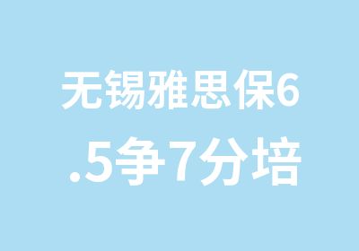 无锡雅思保6.5争7分培训