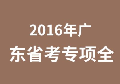 2016年广东省考专项全程班