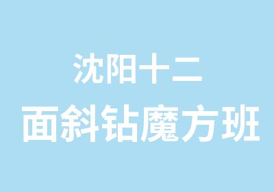 沈阳十二面斜钻魔方班