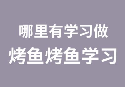 哪里有学习做烤鱼烤鱼学习