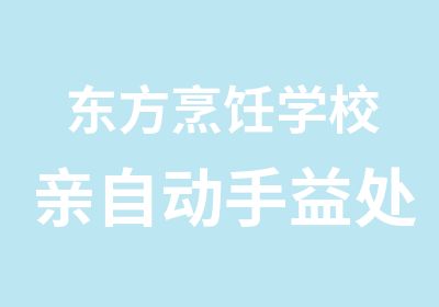 东方烹饪学校亲自动手益处多多