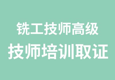 铣工高级技师培训取证