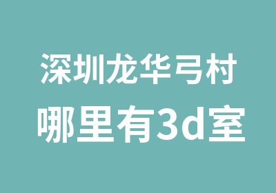 深圳龙华弓村哪里有3d室内设计教程