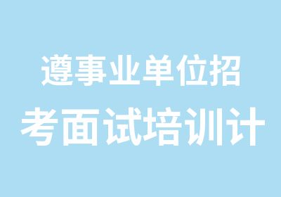 遵事业单位招考面试培训计划