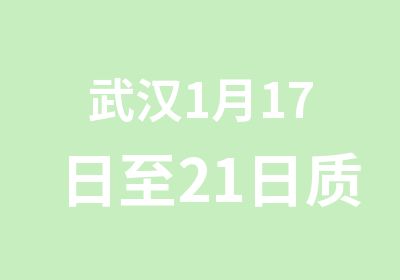 武汉1月17日至21日质量外审员培训