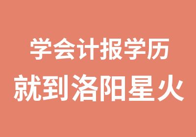 学会计报学历就到洛阳星火送你浪漫七夕游