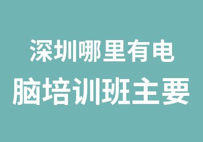 深圳哪里有电脑培训班主要都培训什么内容啊