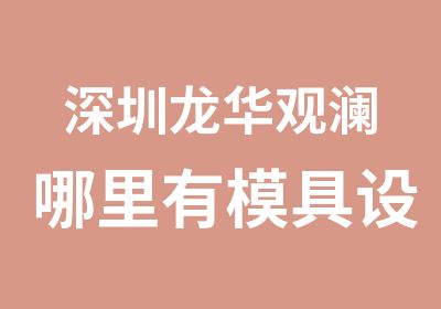 深圳龙华观澜哪里有模具设计师培训学校