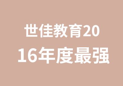 世佳教育2016年度强优惠，为您2017轻松圆梦教师！